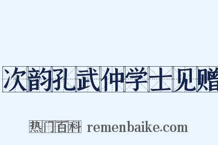 次韵孔武仲学士见赠是什么意思的图片